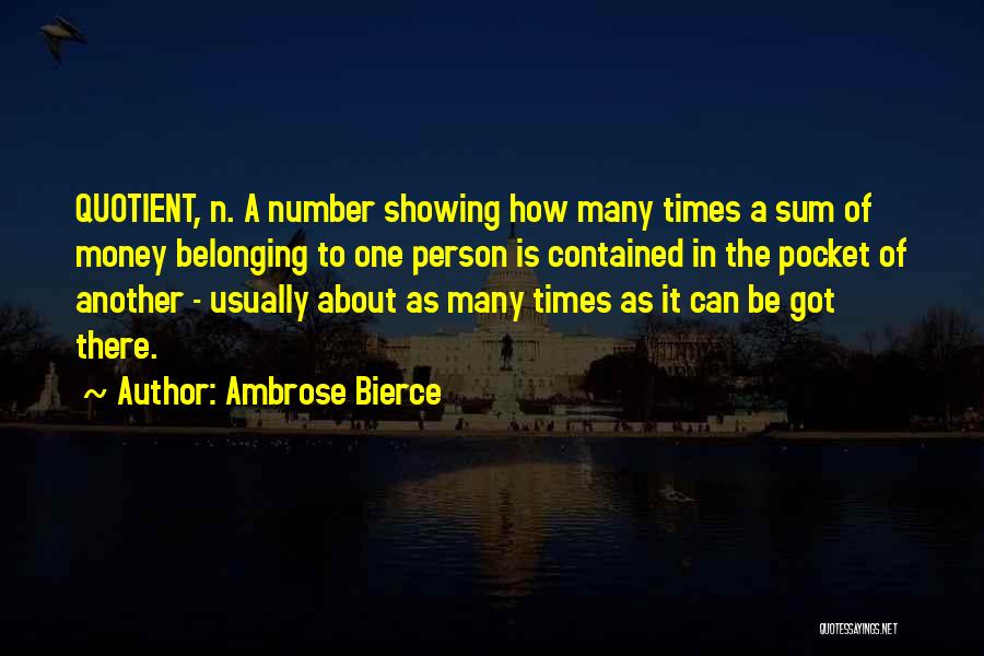 Ambrose Bierce Quotes: Quotient, N. A Number Showing How Many Times A Sum Of Money Belonging To One Person Is Contained In The