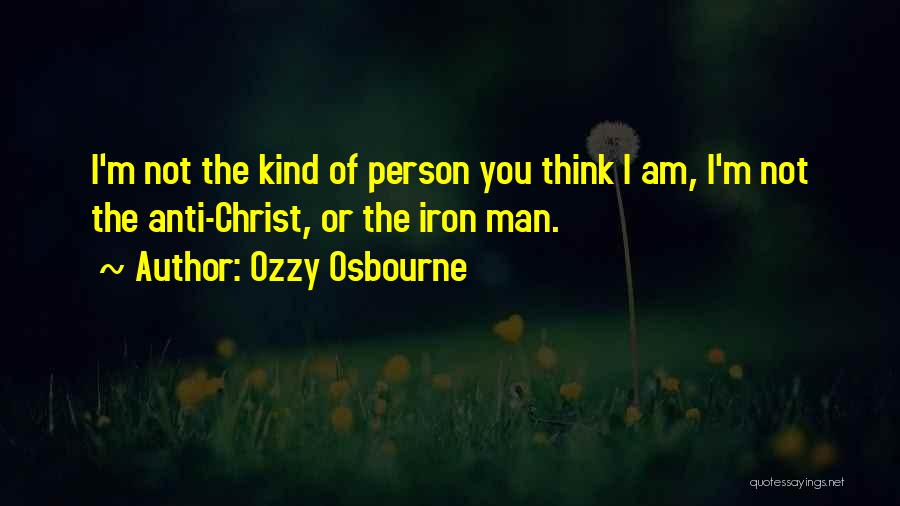 Ozzy Osbourne Quotes: I'm Not The Kind Of Person You Think I Am, I'm Not The Anti-christ, Or The Iron Man.