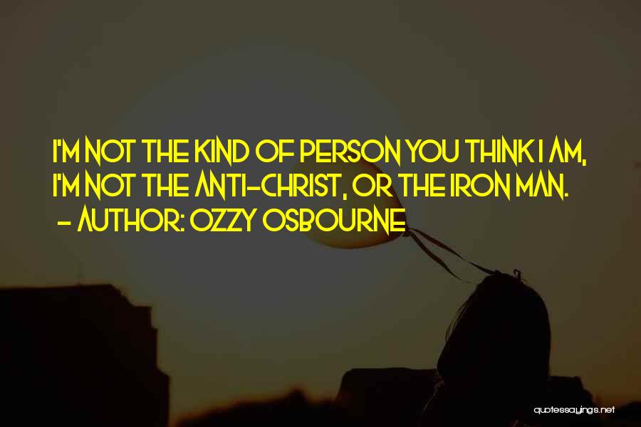 Ozzy Osbourne Quotes: I'm Not The Kind Of Person You Think I Am, I'm Not The Anti-christ, Or The Iron Man.