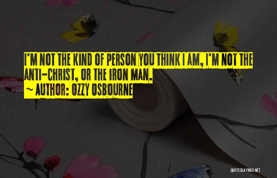 Ozzy Osbourne Quotes: I'm Not The Kind Of Person You Think I Am, I'm Not The Anti-christ, Or The Iron Man.