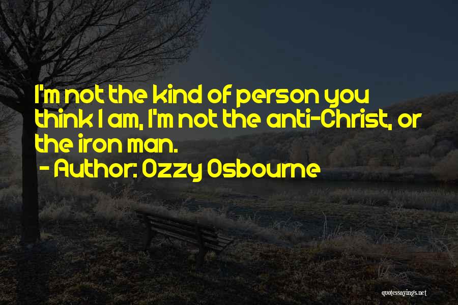 Ozzy Osbourne Quotes: I'm Not The Kind Of Person You Think I Am, I'm Not The Anti-christ, Or The Iron Man.