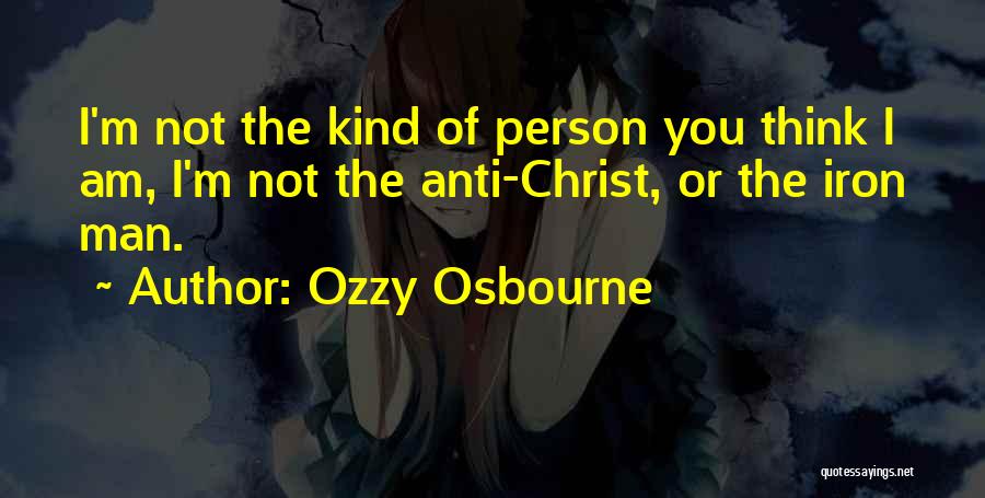 Ozzy Osbourne Quotes: I'm Not The Kind Of Person You Think I Am, I'm Not The Anti-christ, Or The Iron Man.