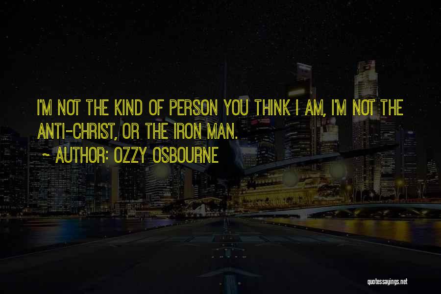 Ozzy Osbourne Quotes: I'm Not The Kind Of Person You Think I Am, I'm Not The Anti-christ, Or The Iron Man.