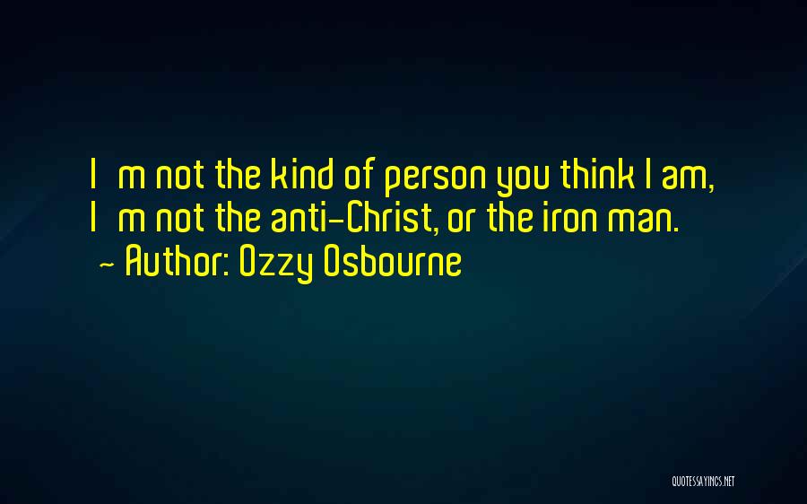 Ozzy Osbourne Quotes: I'm Not The Kind Of Person You Think I Am, I'm Not The Anti-christ, Or The Iron Man.