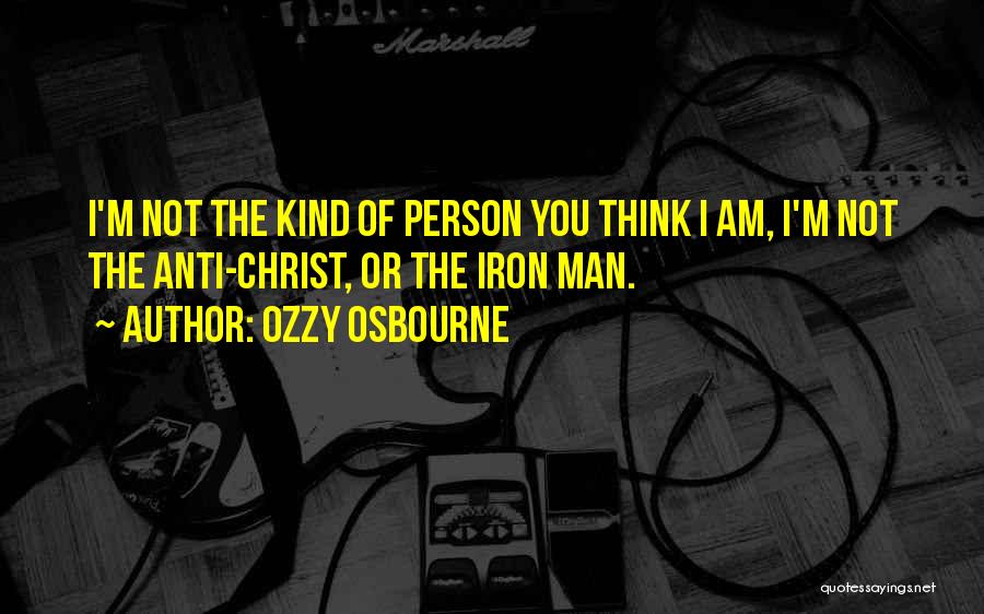 Ozzy Osbourne Quotes: I'm Not The Kind Of Person You Think I Am, I'm Not The Anti-christ, Or The Iron Man.