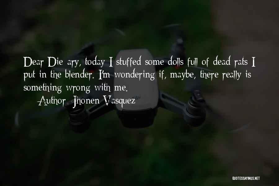 Jhonen Vasquez Quotes: Dear Die-ary, Today I Stuffed Some Dolls Full Of Dead Rats I Put In The Blender. I'm Wondering If, Maybe,