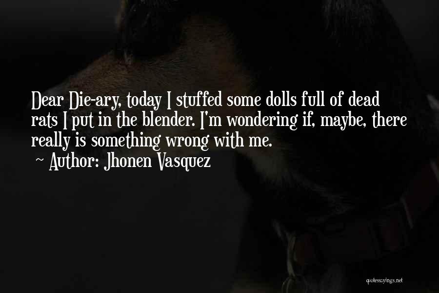 Jhonen Vasquez Quotes: Dear Die-ary, Today I Stuffed Some Dolls Full Of Dead Rats I Put In The Blender. I'm Wondering If, Maybe,