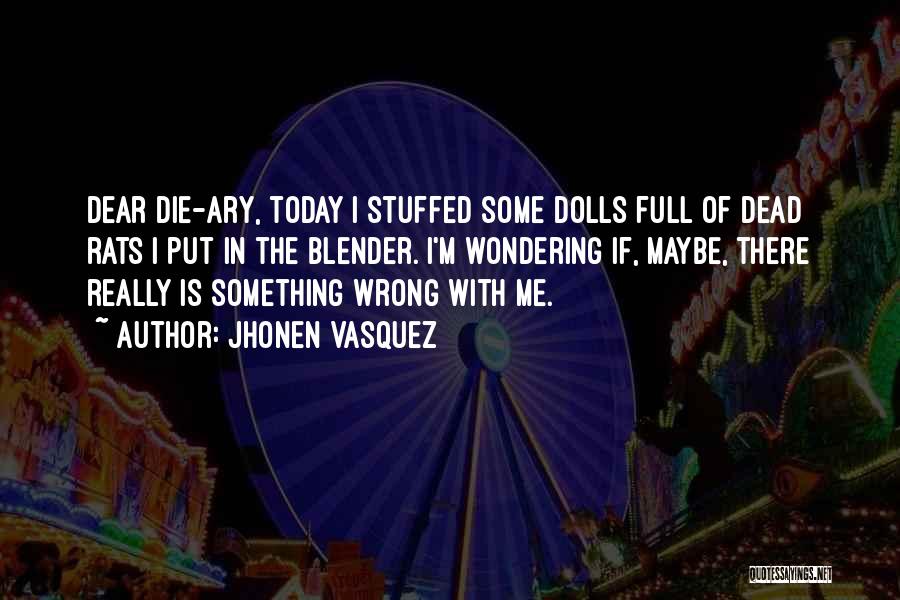 Jhonen Vasquez Quotes: Dear Die-ary, Today I Stuffed Some Dolls Full Of Dead Rats I Put In The Blender. I'm Wondering If, Maybe,