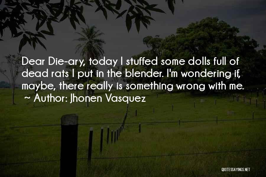 Jhonen Vasquez Quotes: Dear Die-ary, Today I Stuffed Some Dolls Full Of Dead Rats I Put In The Blender. I'm Wondering If, Maybe,