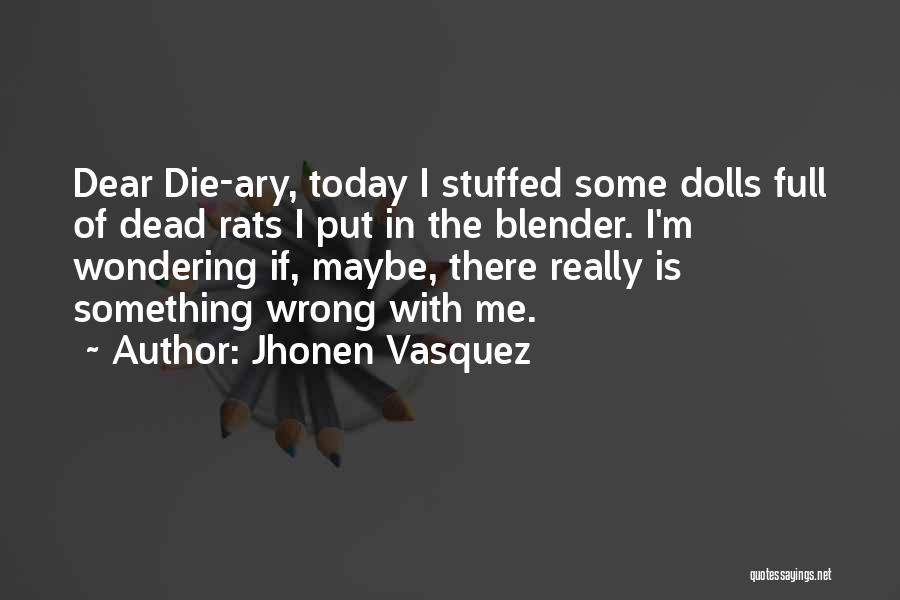 Jhonen Vasquez Quotes: Dear Die-ary, Today I Stuffed Some Dolls Full Of Dead Rats I Put In The Blender. I'm Wondering If, Maybe,