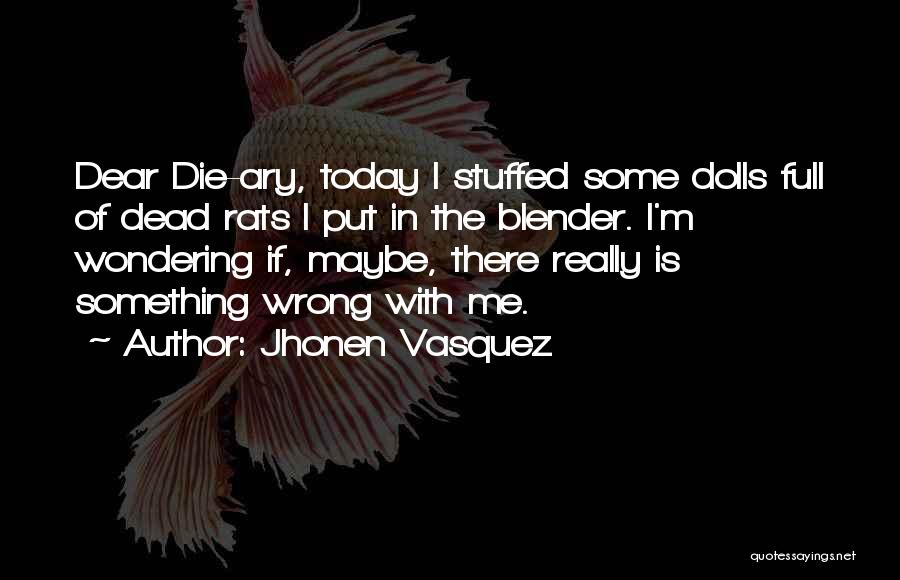 Jhonen Vasquez Quotes: Dear Die-ary, Today I Stuffed Some Dolls Full Of Dead Rats I Put In The Blender. I'm Wondering If, Maybe,