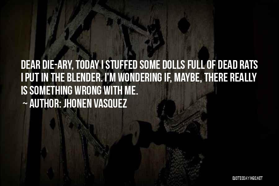 Jhonen Vasquez Quotes: Dear Die-ary, Today I Stuffed Some Dolls Full Of Dead Rats I Put In The Blender. I'm Wondering If, Maybe,