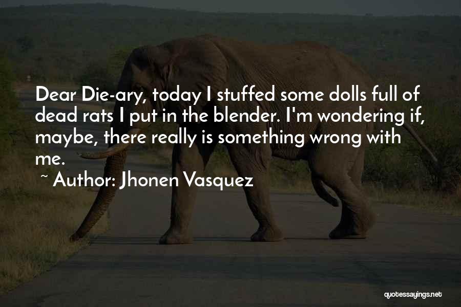 Jhonen Vasquez Quotes: Dear Die-ary, Today I Stuffed Some Dolls Full Of Dead Rats I Put In The Blender. I'm Wondering If, Maybe,