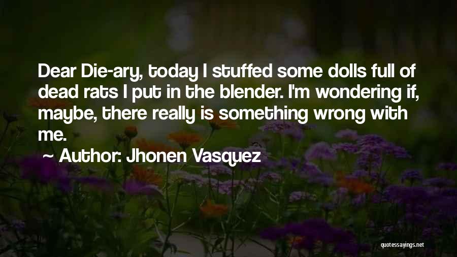 Jhonen Vasquez Quotes: Dear Die-ary, Today I Stuffed Some Dolls Full Of Dead Rats I Put In The Blender. I'm Wondering If, Maybe,