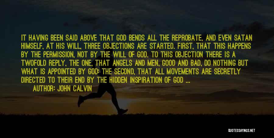 John Calvin Quotes: It Having Been Said Above That God Bends All The Reprobate, And Even Satan Himself, At His Will, Three Objections