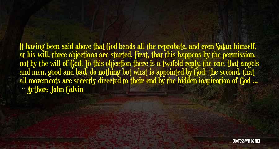 John Calvin Quotes: It Having Been Said Above That God Bends All The Reprobate, And Even Satan Himself, At His Will, Three Objections