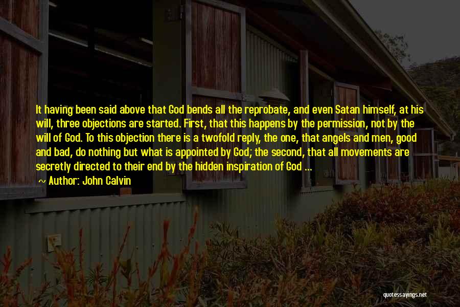 John Calvin Quotes: It Having Been Said Above That God Bends All The Reprobate, And Even Satan Himself, At His Will, Three Objections