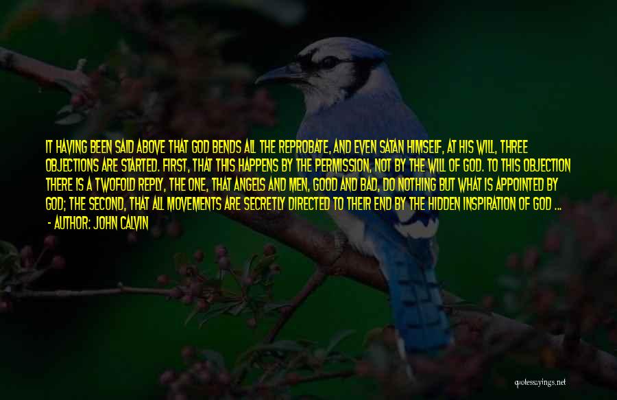 John Calvin Quotes: It Having Been Said Above That God Bends All The Reprobate, And Even Satan Himself, At His Will, Three Objections