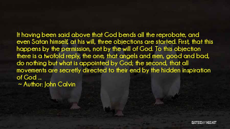 John Calvin Quotes: It Having Been Said Above That God Bends All The Reprobate, And Even Satan Himself, At His Will, Three Objections