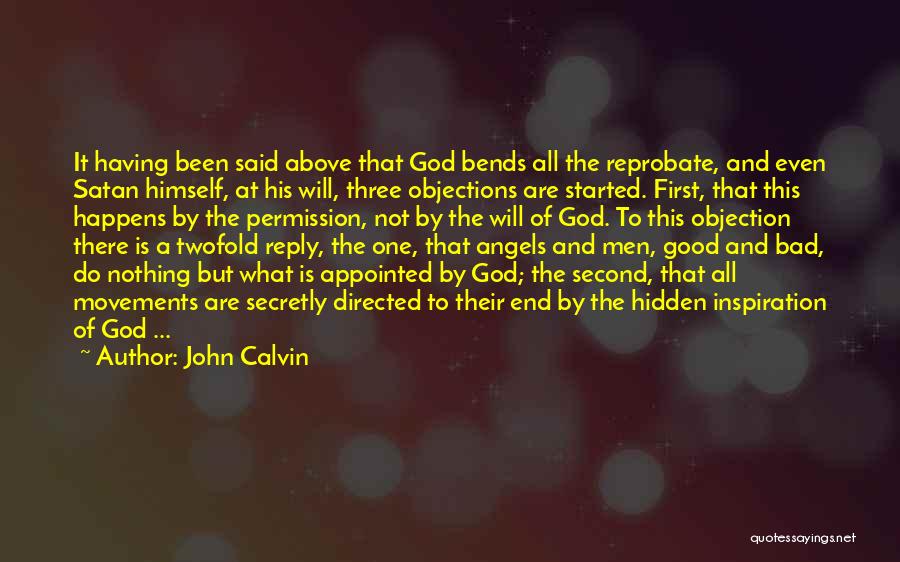 John Calvin Quotes: It Having Been Said Above That God Bends All The Reprobate, And Even Satan Himself, At His Will, Three Objections