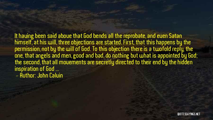 John Calvin Quotes: It Having Been Said Above That God Bends All The Reprobate, And Even Satan Himself, At His Will, Three Objections