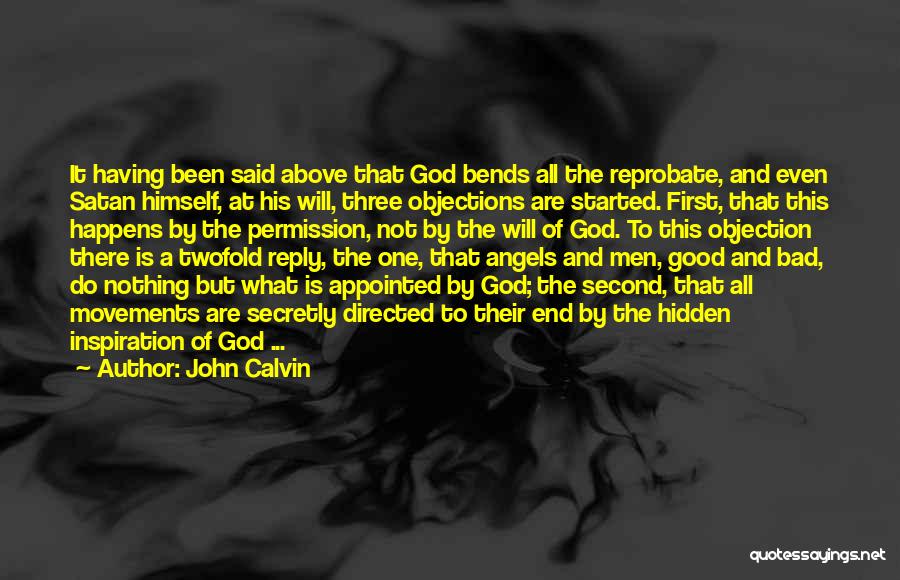 John Calvin Quotes: It Having Been Said Above That God Bends All The Reprobate, And Even Satan Himself, At His Will, Three Objections