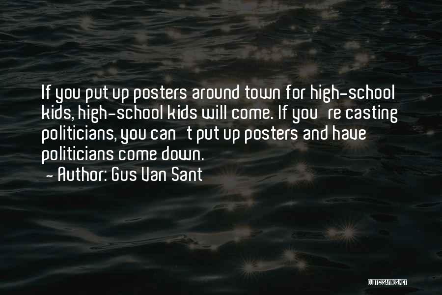 Gus Van Sant Quotes: If You Put Up Posters Around Town For High-school Kids, High-school Kids Will Come. If You're Casting Politicians, You Can't