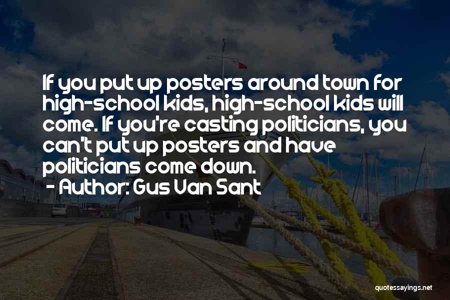 Gus Van Sant Quotes: If You Put Up Posters Around Town For High-school Kids, High-school Kids Will Come. If You're Casting Politicians, You Can't