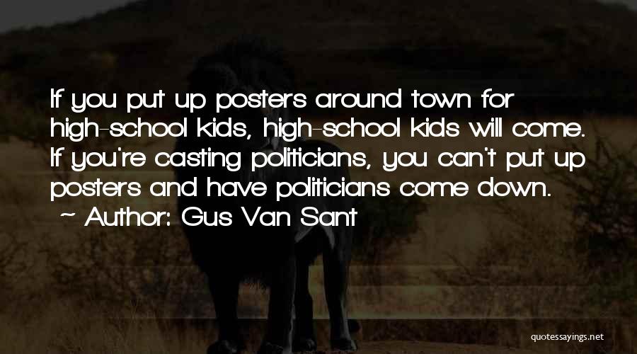 Gus Van Sant Quotes: If You Put Up Posters Around Town For High-school Kids, High-school Kids Will Come. If You're Casting Politicians, You Can't