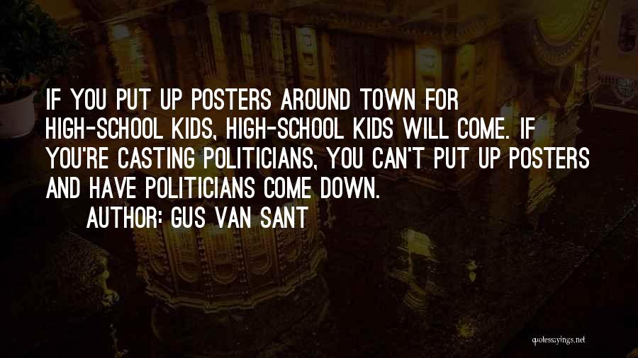 Gus Van Sant Quotes: If You Put Up Posters Around Town For High-school Kids, High-school Kids Will Come. If You're Casting Politicians, You Can't