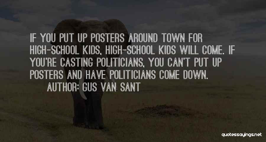 Gus Van Sant Quotes: If You Put Up Posters Around Town For High-school Kids, High-school Kids Will Come. If You're Casting Politicians, You Can't