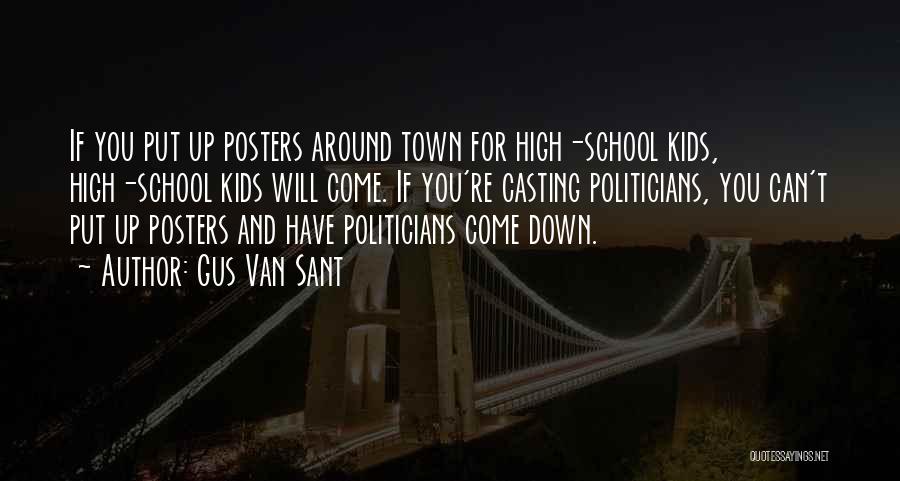 Gus Van Sant Quotes: If You Put Up Posters Around Town For High-school Kids, High-school Kids Will Come. If You're Casting Politicians, You Can't