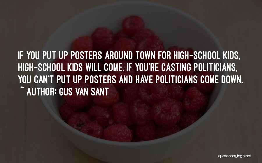 Gus Van Sant Quotes: If You Put Up Posters Around Town For High-school Kids, High-school Kids Will Come. If You're Casting Politicians, You Can't