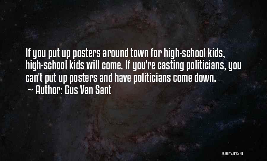 Gus Van Sant Quotes: If You Put Up Posters Around Town For High-school Kids, High-school Kids Will Come. If You're Casting Politicians, You Can't