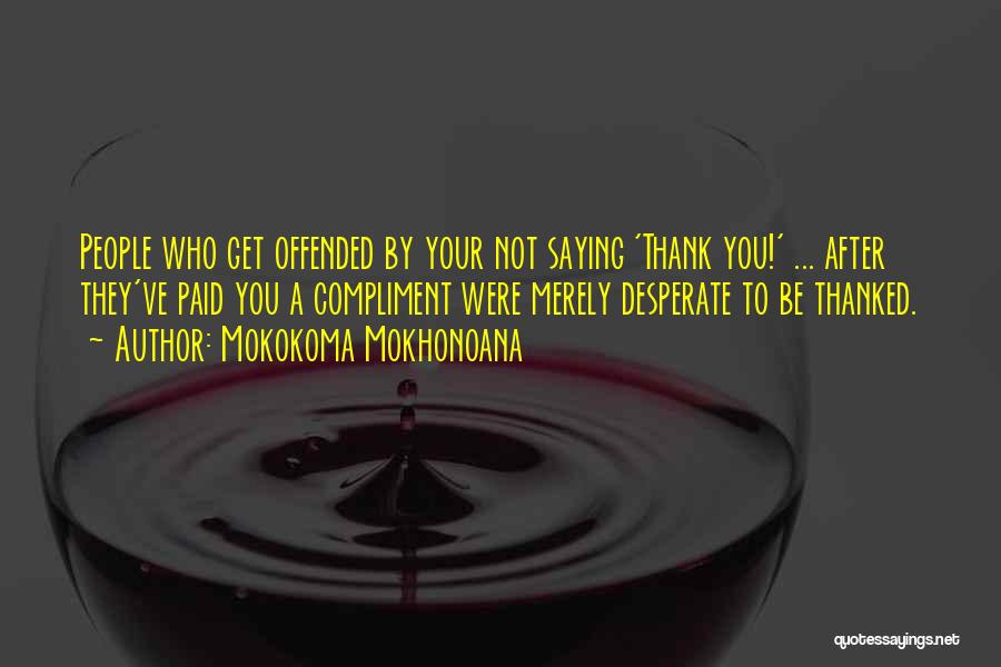 Mokokoma Mokhonoana Quotes: People Who Get Offended By Your Not Saying 'thank You!' ... After They've Paid You A Compliment Were Merely Desperate