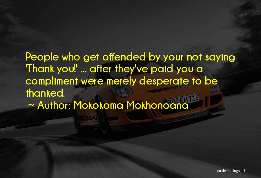 Mokokoma Mokhonoana Quotes: People Who Get Offended By Your Not Saying 'thank You!' ... After They've Paid You A Compliment Were Merely Desperate