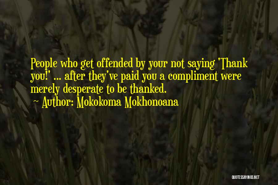 Mokokoma Mokhonoana Quotes: People Who Get Offended By Your Not Saying 'thank You!' ... After They've Paid You A Compliment Were Merely Desperate
