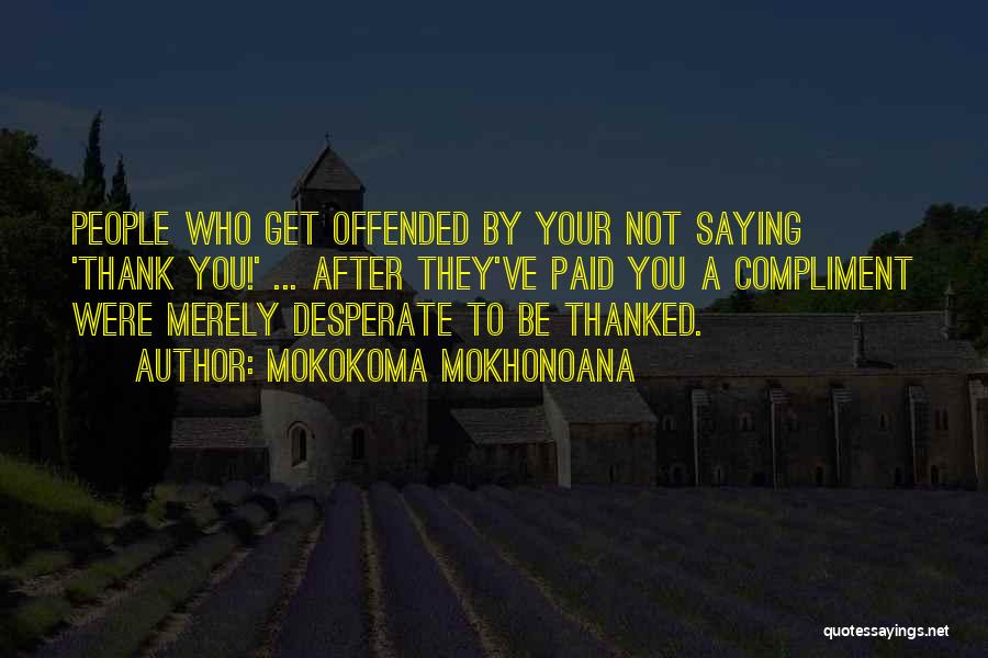 Mokokoma Mokhonoana Quotes: People Who Get Offended By Your Not Saying 'thank You!' ... After They've Paid You A Compliment Were Merely Desperate