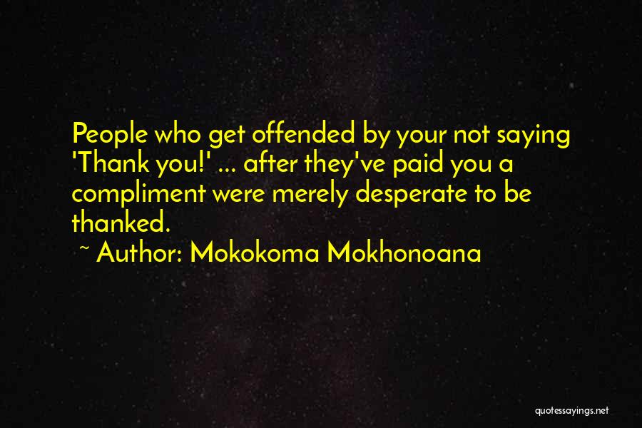 Mokokoma Mokhonoana Quotes: People Who Get Offended By Your Not Saying 'thank You!' ... After They've Paid You A Compliment Were Merely Desperate