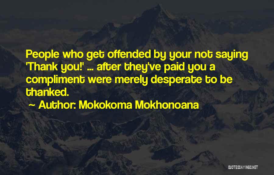 Mokokoma Mokhonoana Quotes: People Who Get Offended By Your Not Saying 'thank You!' ... After They've Paid You A Compliment Were Merely Desperate