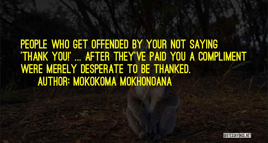 Mokokoma Mokhonoana Quotes: People Who Get Offended By Your Not Saying 'thank You!' ... After They've Paid You A Compliment Were Merely Desperate