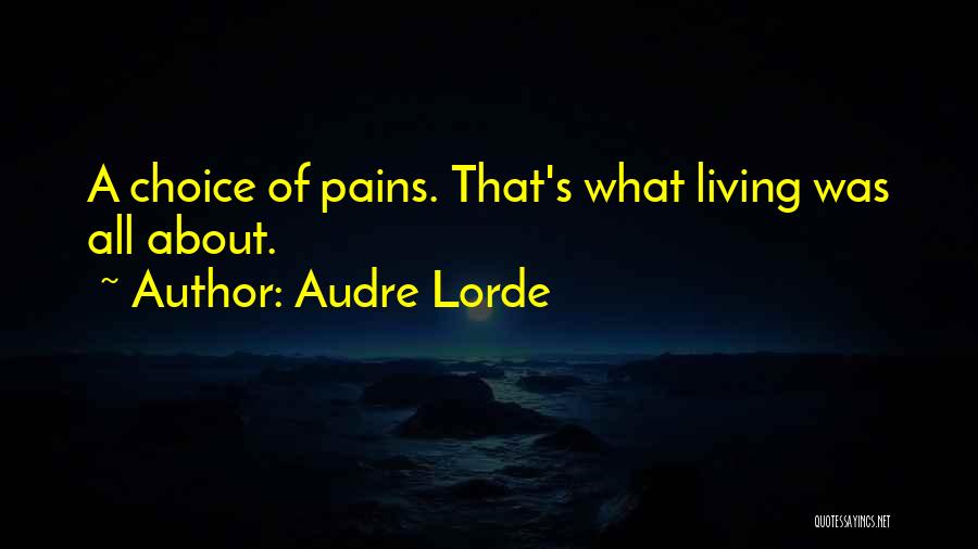 Audre Lorde Quotes: A Choice Of Pains. That's What Living Was All About.