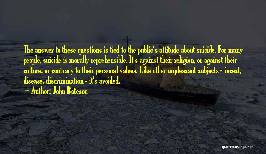 John Bateson Quotes: The Answer To These Questions Is Tied To The Public's Attitude About Suicide. For Many People, Suicide Is Morally Reprehensible.