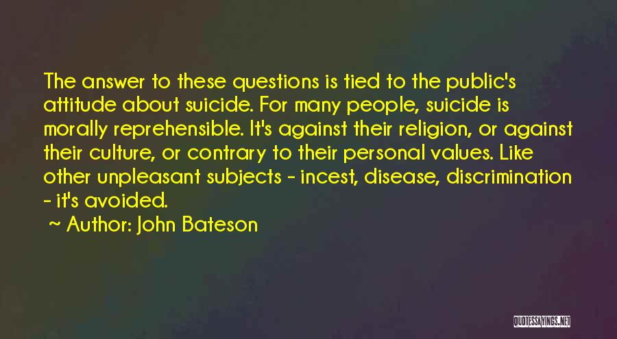 John Bateson Quotes: The Answer To These Questions Is Tied To The Public's Attitude About Suicide. For Many People, Suicide Is Morally Reprehensible.