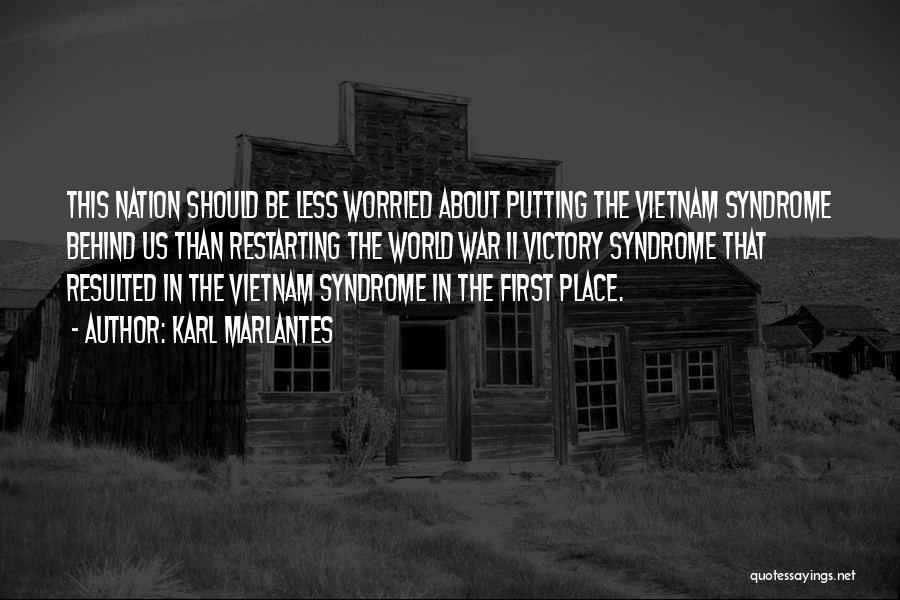Karl Marlantes Quotes: This Nation Should Be Less Worried About Putting The Vietnam Syndrome Behind Us Than Restarting The World War Ii Victory