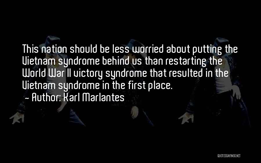 Karl Marlantes Quotes: This Nation Should Be Less Worried About Putting The Vietnam Syndrome Behind Us Than Restarting The World War Ii Victory