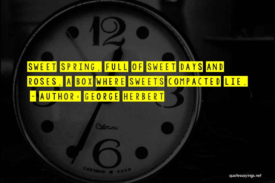 George Herbert Quotes: Sweet Spring, Full Of Sweet Days And Roses, A Box Where Sweets Compacted Lie.