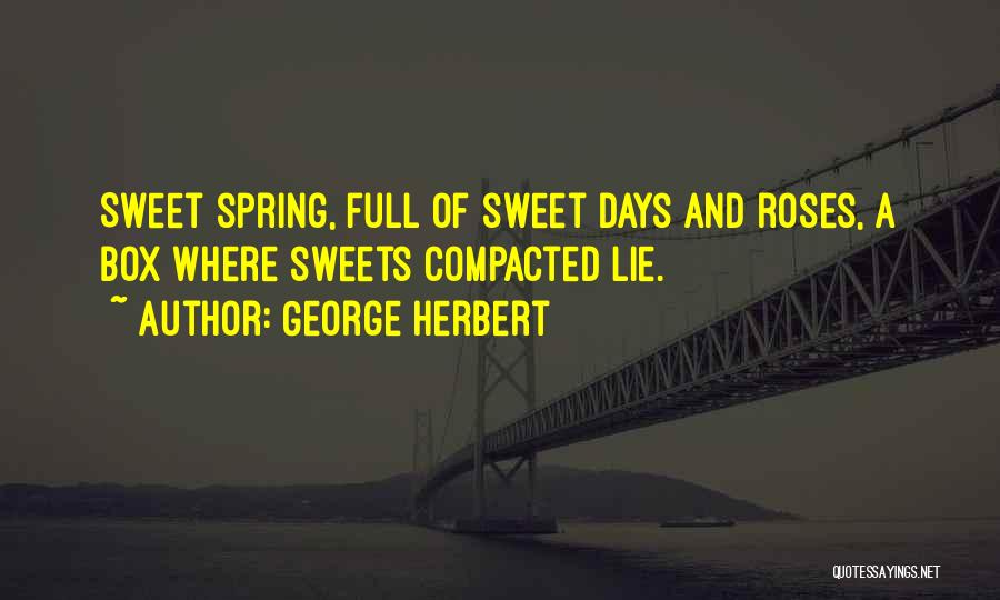George Herbert Quotes: Sweet Spring, Full Of Sweet Days And Roses, A Box Where Sweets Compacted Lie.