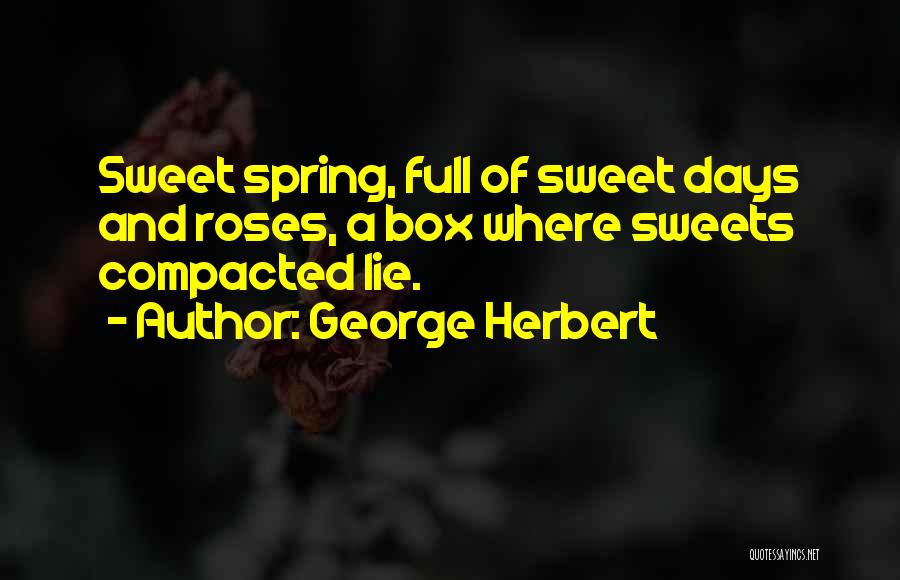 George Herbert Quotes: Sweet Spring, Full Of Sweet Days And Roses, A Box Where Sweets Compacted Lie.