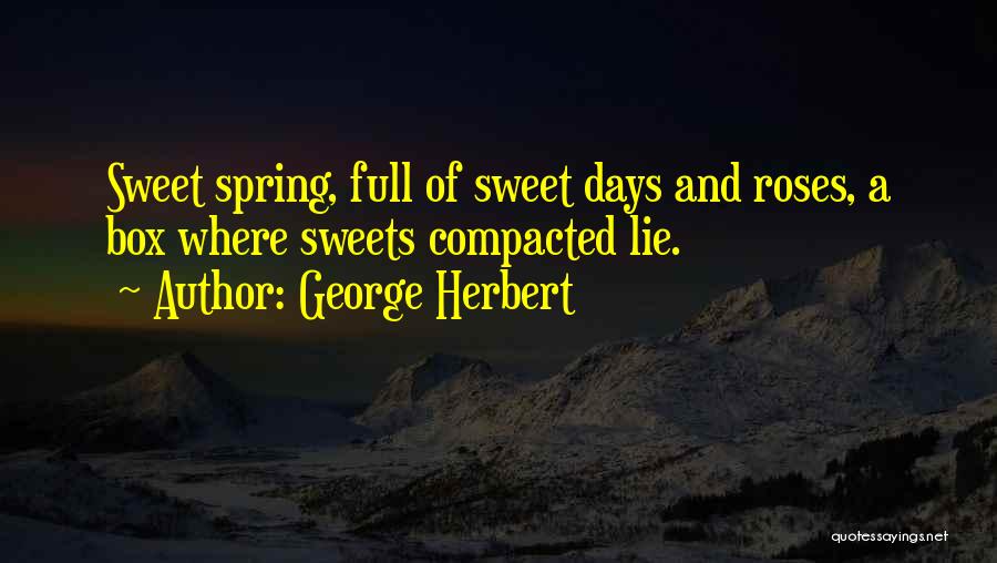 George Herbert Quotes: Sweet Spring, Full Of Sweet Days And Roses, A Box Where Sweets Compacted Lie.